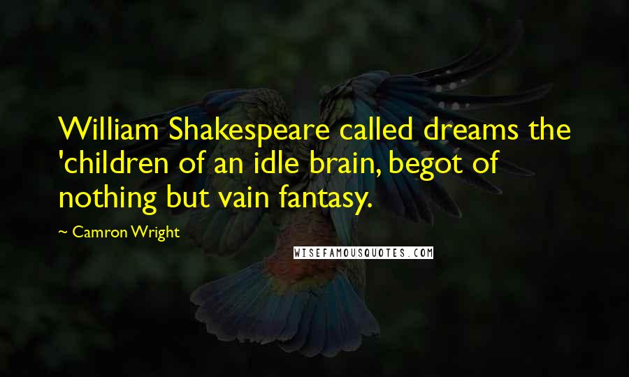 Camron Wright Quotes: William Shakespeare called dreams the 'children of an idle brain, begot of nothing but vain fantasy.