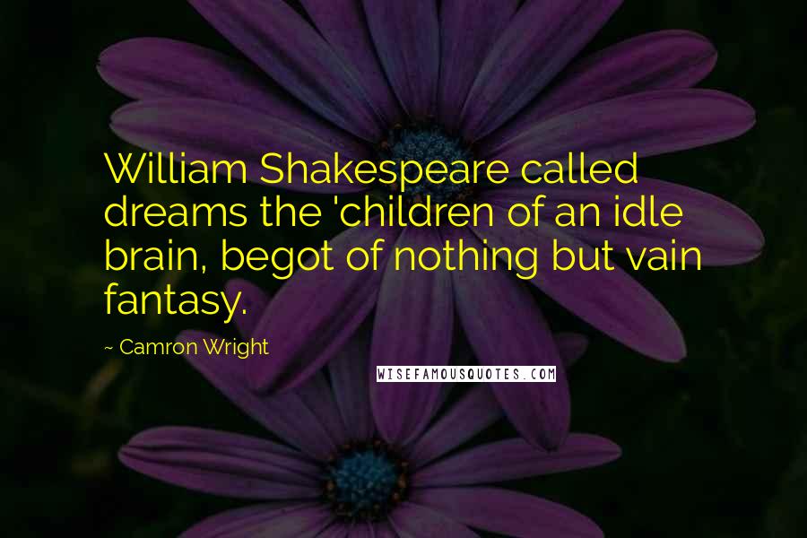 Camron Wright Quotes: William Shakespeare called dreams the 'children of an idle brain, begot of nothing but vain fantasy.