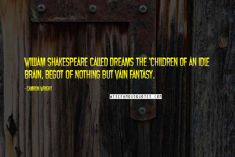 Camron Wright Quotes: William Shakespeare called dreams the 'children of an idle brain, begot of nothing but vain fantasy.