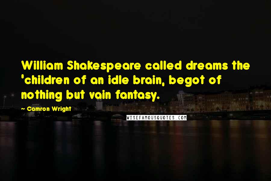 Camron Wright Quotes: William Shakespeare called dreams the 'children of an idle brain, begot of nothing but vain fantasy.