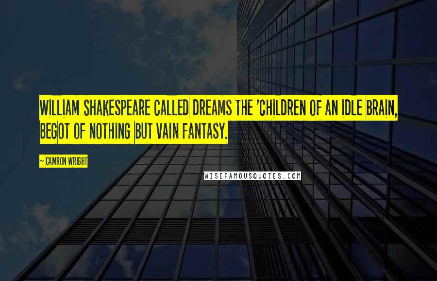 Camron Wright Quotes: William Shakespeare called dreams the 'children of an idle brain, begot of nothing but vain fantasy.