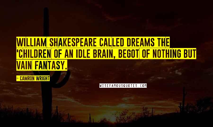 Camron Wright Quotes: William Shakespeare called dreams the 'children of an idle brain, begot of nothing but vain fantasy.