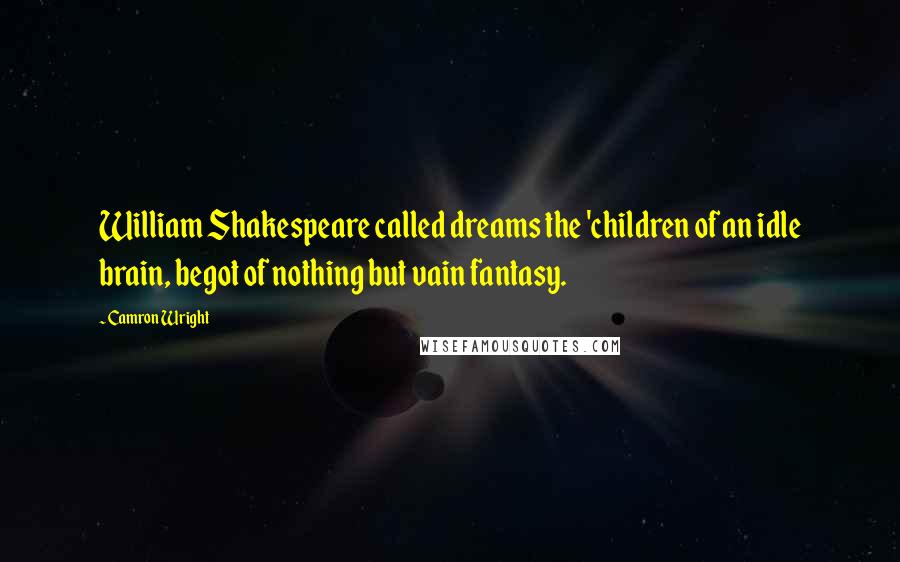 Camron Wright Quotes: William Shakespeare called dreams the 'children of an idle brain, begot of nothing but vain fantasy.