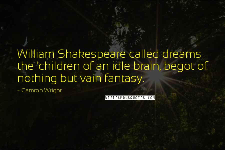 Camron Wright Quotes: William Shakespeare called dreams the 'children of an idle brain, begot of nothing but vain fantasy.