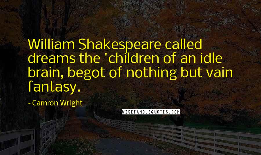 Camron Wright Quotes: William Shakespeare called dreams the 'children of an idle brain, begot of nothing but vain fantasy.