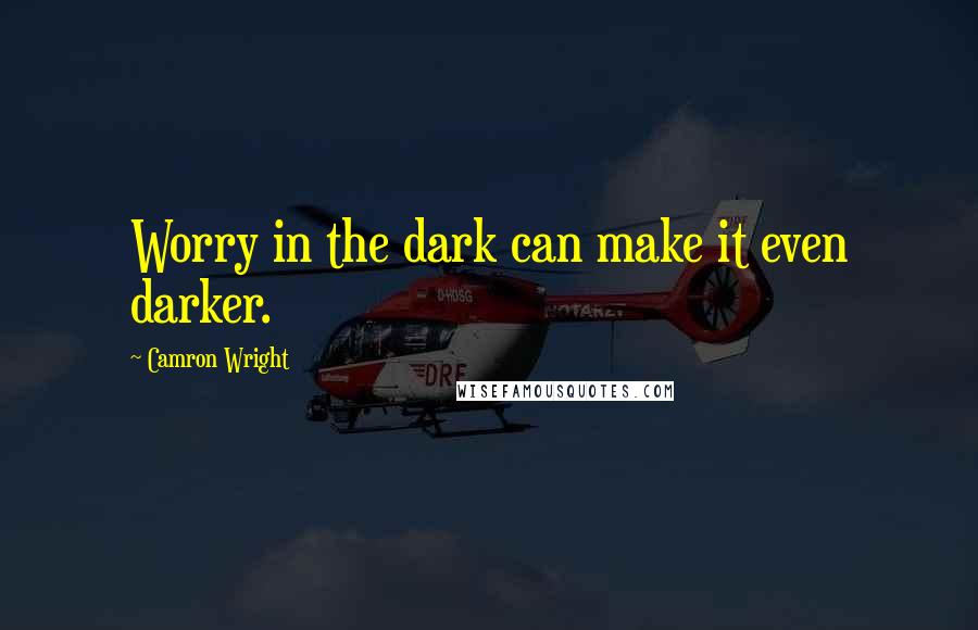Camron Wright Quotes: Worry in the dark can make it even darker.
