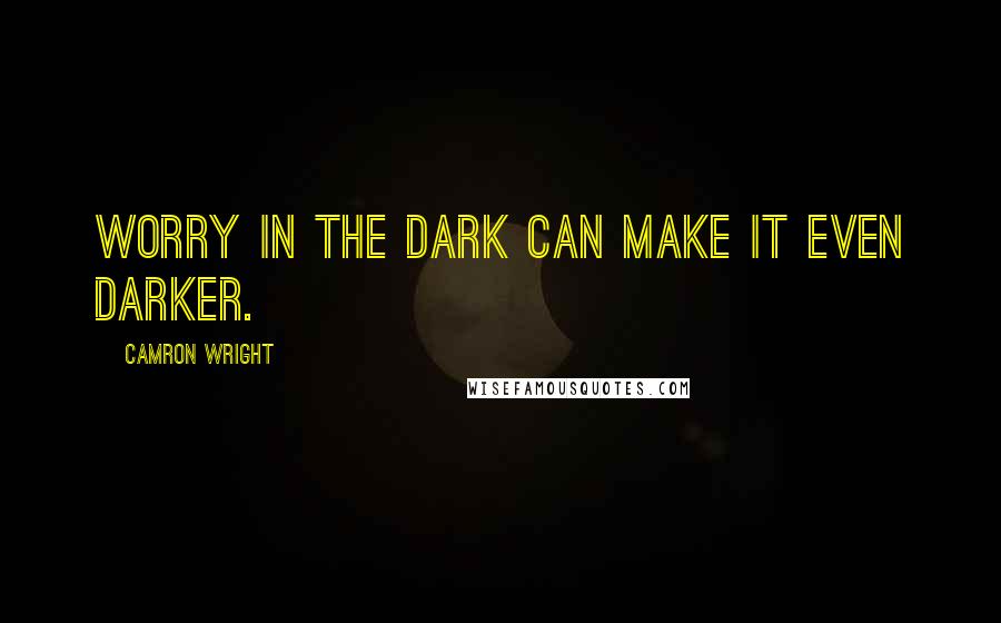 Camron Wright Quotes: Worry in the dark can make it even darker.