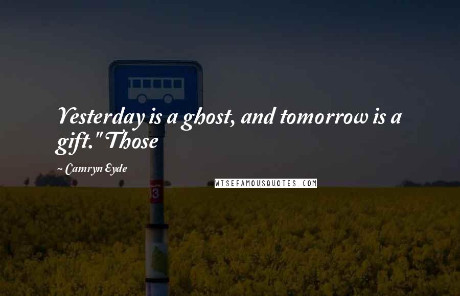 Camryn Eyde Quotes: Yesterday is a ghost, and tomorrow is a gift." Those