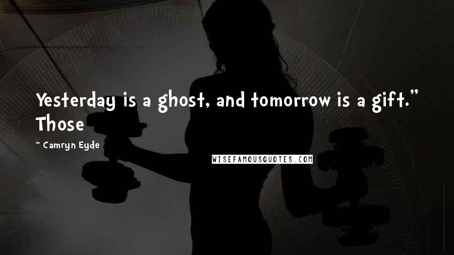 Camryn Eyde Quotes: Yesterday is a ghost, and tomorrow is a gift." Those