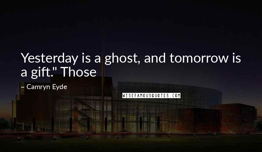 Camryn Eyde Quotes: Yesterday is a ghost, and tomorrow is a gift." Those