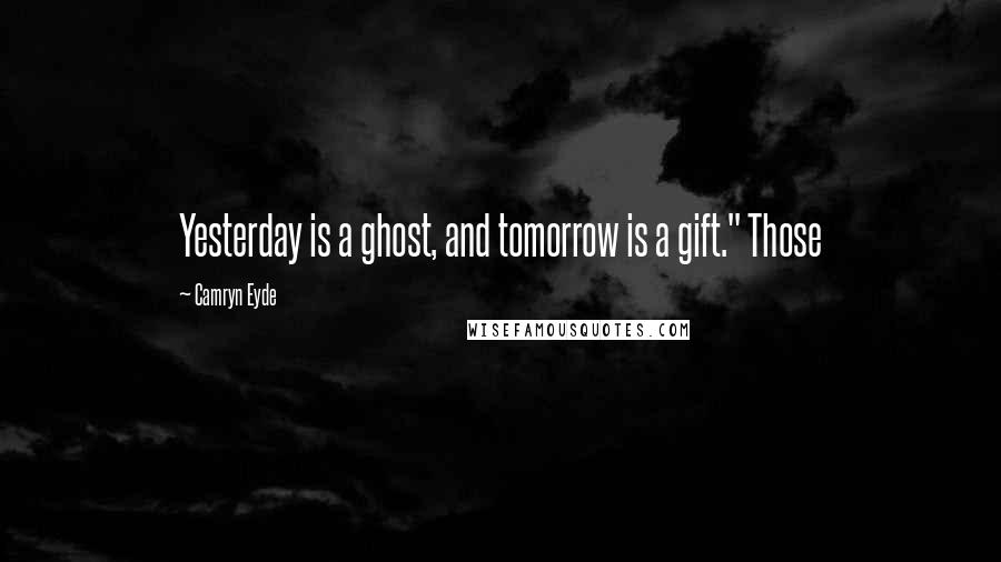 Camryn Eyde Quotes: Yesterday is a ghost, and tomorrow is a gift." Those