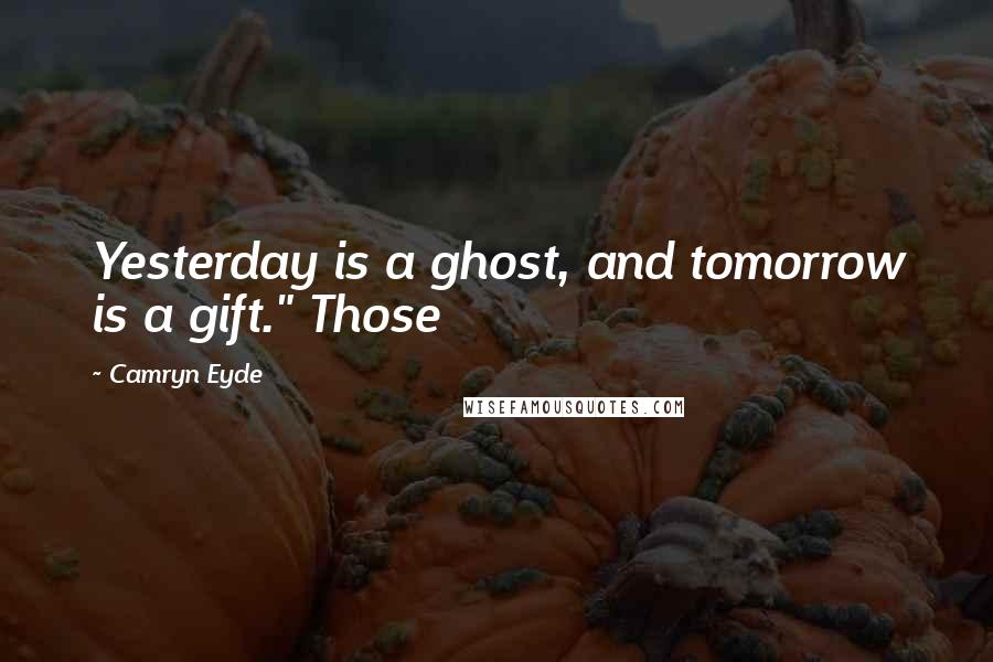 Camryn Eyde Quotes: Yesterday is a ghost, and tomorrow is a gift." Those