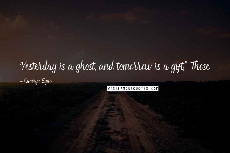 Camryn Eyde Quotes: Yesterday is a ghost, and tomorrow is a gift." Those