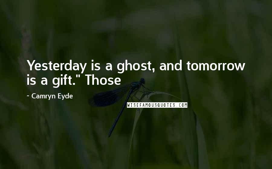 Camryn Eyde Quotes: Yesterday is a ghost, and tomorrow is a gift." Those