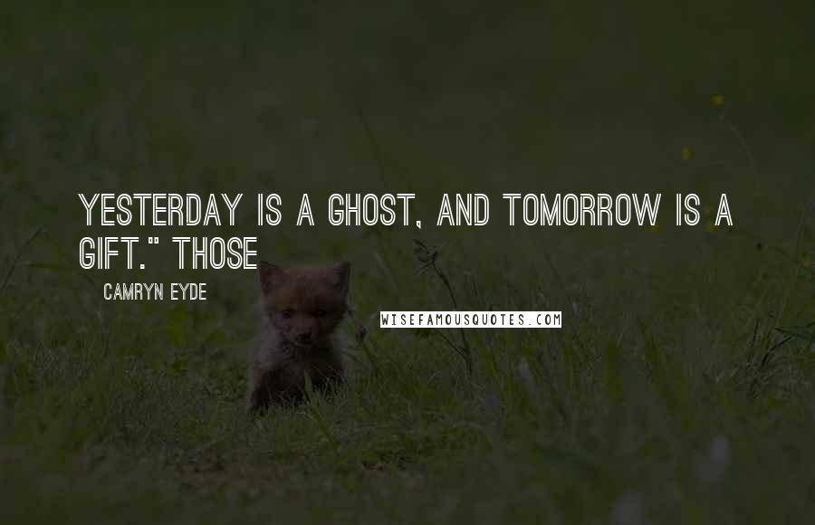 Camryn Eyde Quotes: Yesterday is a ghost, and tomorrow is a gift." Those