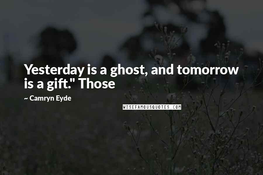 Camryn Eyde Quotes: Yesterday is a ghost, and tomorrow is a gift." Those