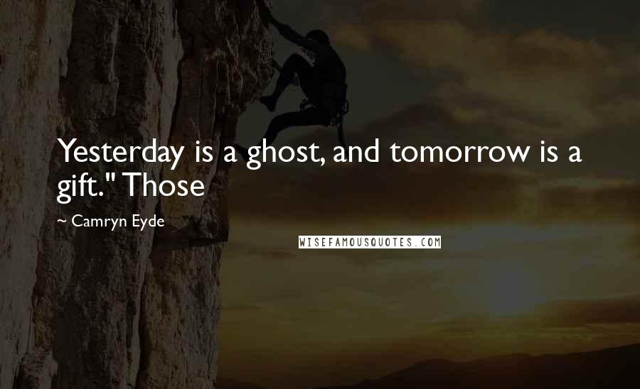 Camryn Eyde Quotes: Yesterday is a ghost, and tomorrow is a gift." Those