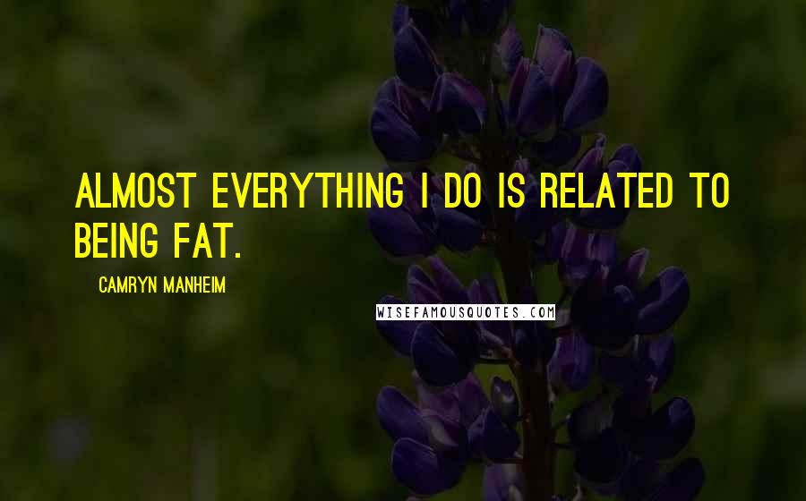 Camryn Manheim Quotes: Almost everything I do is related to being fat.