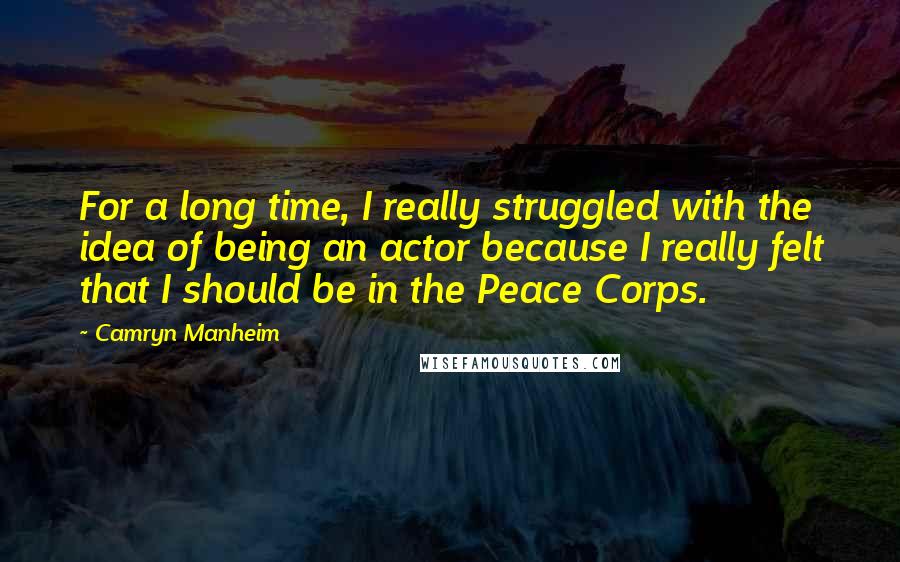Camryn Manheim Quotes: For a long time, I really struggled with the idea of being an actor because I really felt that I should be in the Peace Corps.