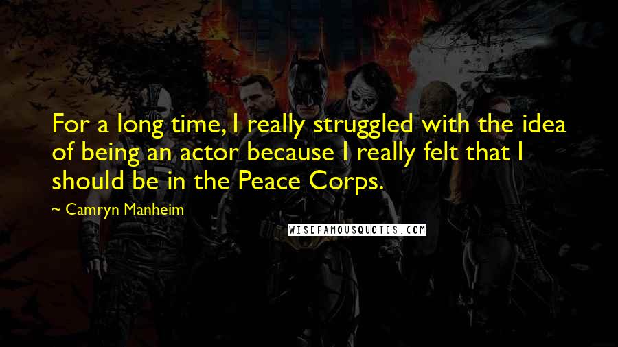 Camryn Manheim Quotes: For a long time, I really struggled with the idea of being an actor because I really felt that I should be in the Peace Corps.