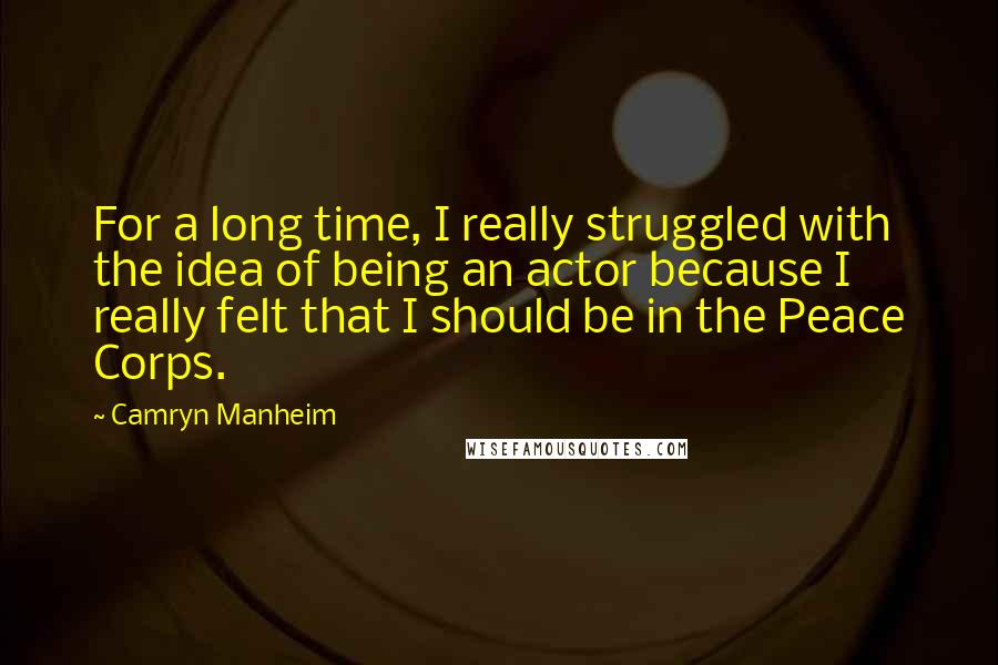 Camryn Manheim Quotes: For a long time, I really struggled with the idea of being an actor because I really felt that I should be in the Peace Corps.