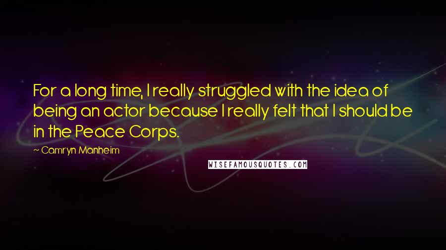 Camryn Manheim Quotes: For a long time, I really struggled with the idea of being an actor because I really felt that I should be in the Peace Corps.