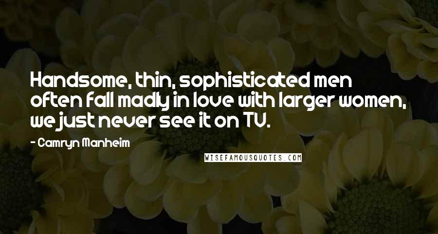 Camryn Manheim Quotes: Handsome, thin, sophisticated men often fall madly in love with larger women, we just never see it on TV.