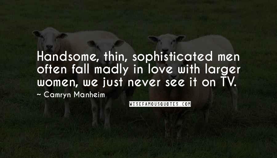 Camryn Manheim Quotes: Handsome, thin, sophisticated men often fall madly in love with larger women, we just never see it on TV.