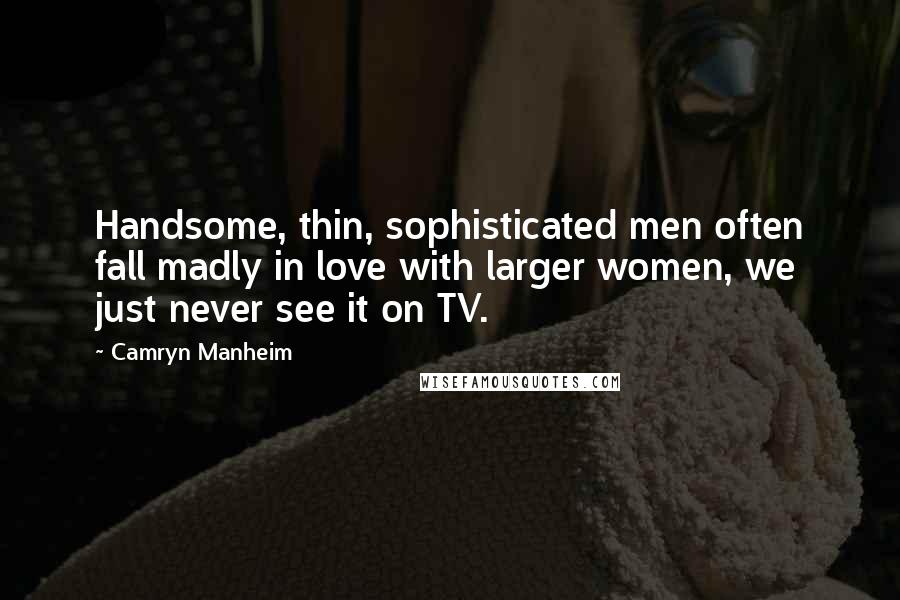 Camryn Manheim Quotes: Handsome, thin, sophisticated men often fall madly in love with larger women, we just never see it on TV.
