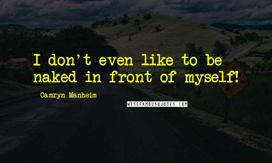 Camryn Manheim Quotes: I don't even like to be naked in front of myself!