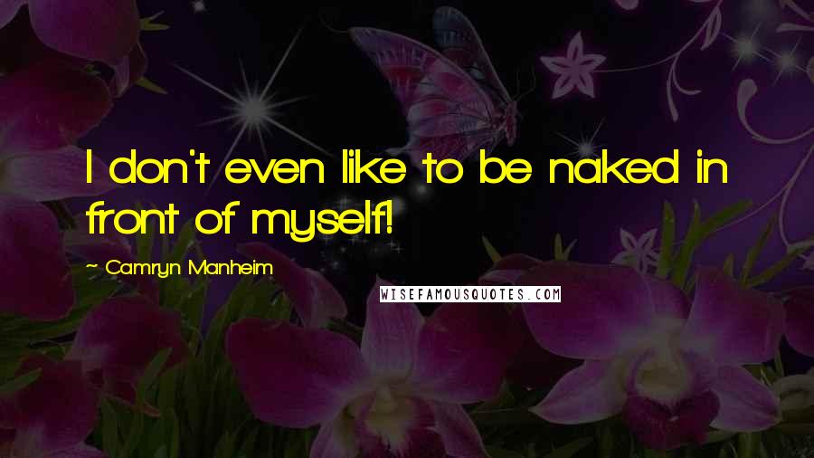 Camryn Manheim Quotes: I don't even like to be naked in front of myself!