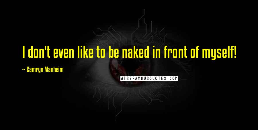 Camryn Manheim Quotes: I don't even like to be naked in front of myself!