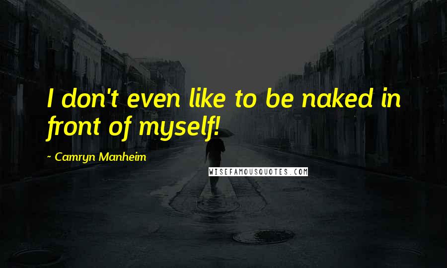Camryn Manheim Quotes: I don't even like to be naked in front of myself!