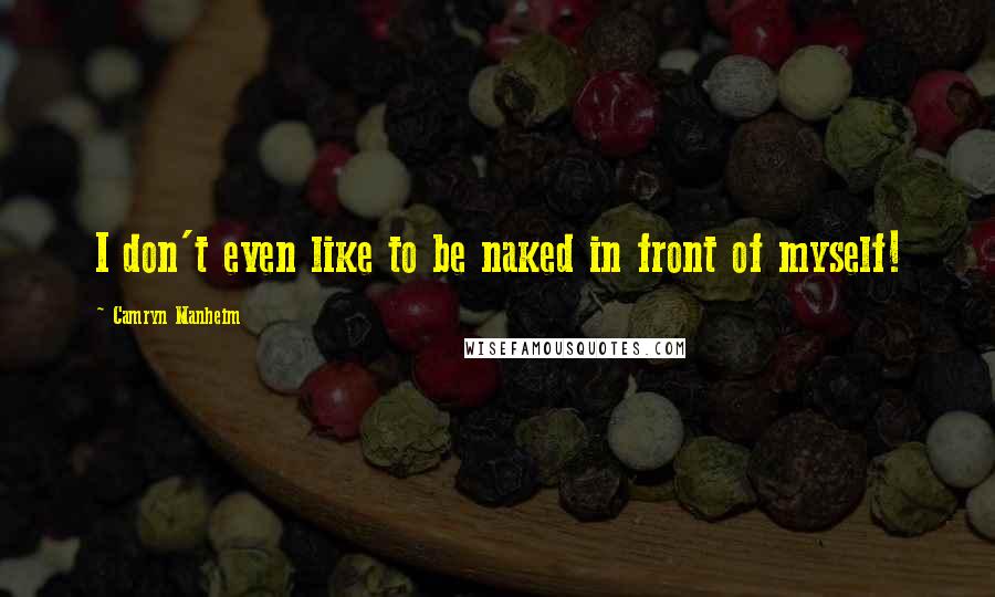 Camryn Manheim Quotes: I don't even like to be naked in front of myself!