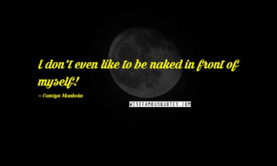 Camryn Manheim Quotes: I don't even like to be naked in front of myself!