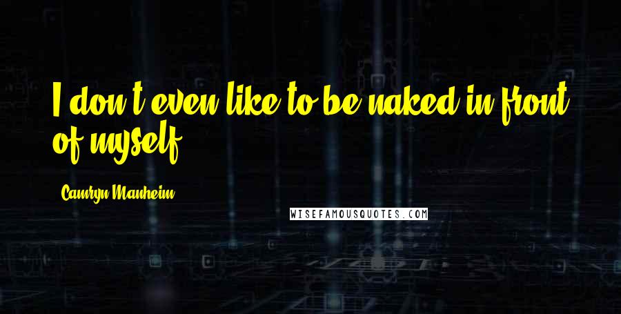 Camryn Manheim Quotes: I don't even like to be naked in front of myself!