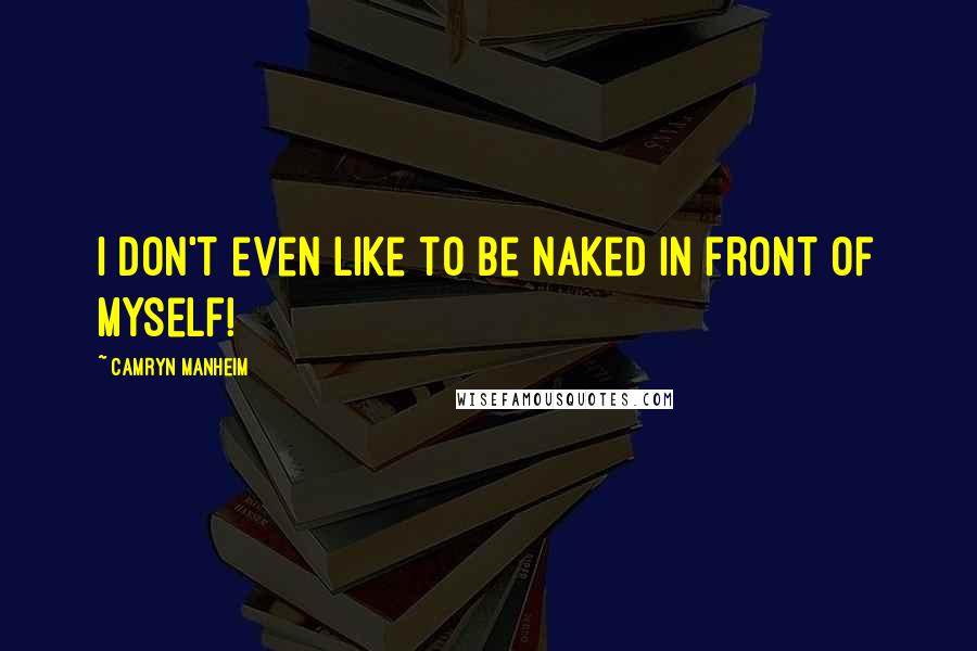 Camryn Manheim Quotes: I don't even like to be naked in front of myself!