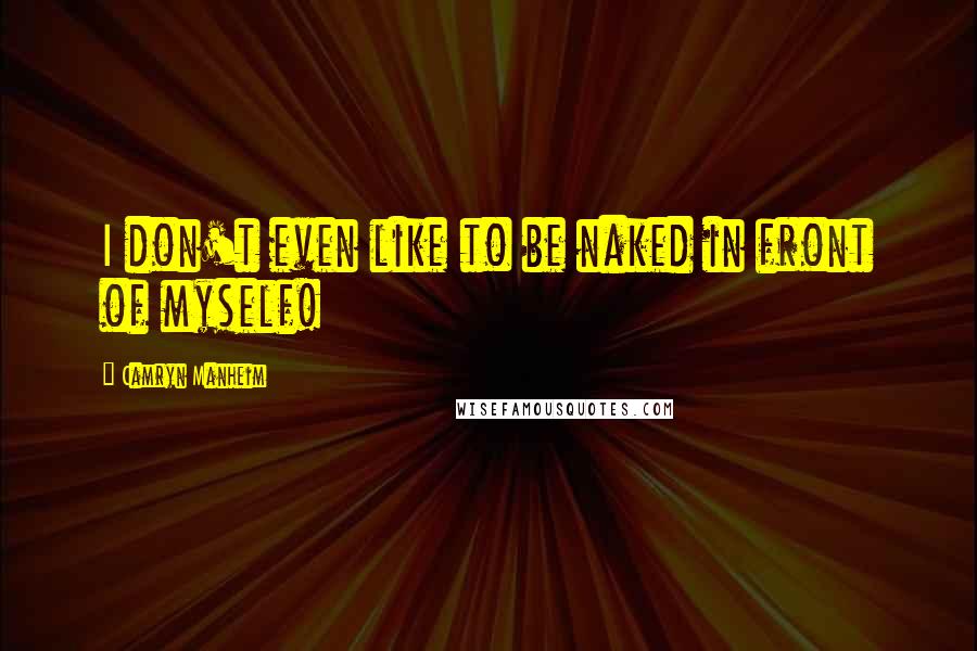 Camryn Manheim Quotes: I don't even like to be naked in front of myself!