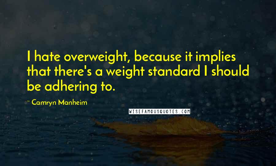 Camryn Manheim Quotes: I hate overweight, because it implies that there's a weight standard I should be adhering to.