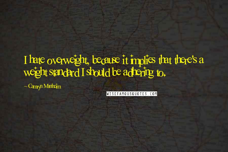 Camryn Manheim Quotes: I hate overweight, because it implies that there's a weight standard I should be adhering to.