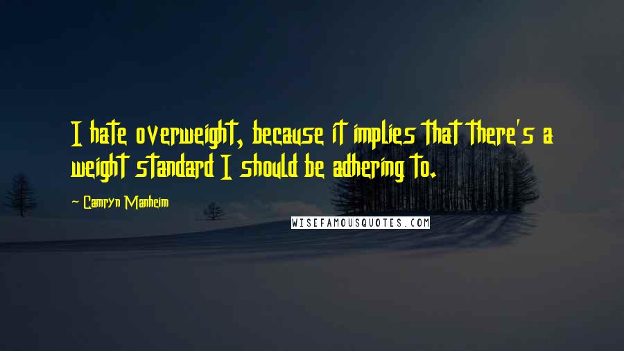 Camryn Manheim Quotes: I hate overweight, because it implies that there's a weight standard I should be adhering to.