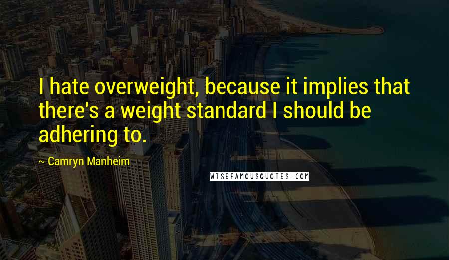 Camryn Manheim Quotes: I hate overweight, because it implies that there's a weight standard I should be adhering to.