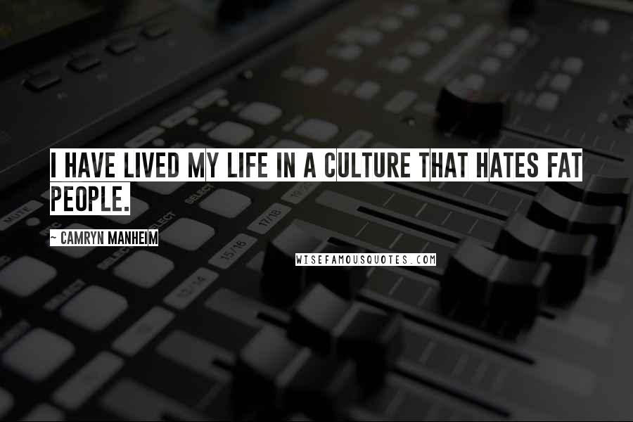 Camryn Manheim Quotes: I have lived my life in a culture that hates fat people.