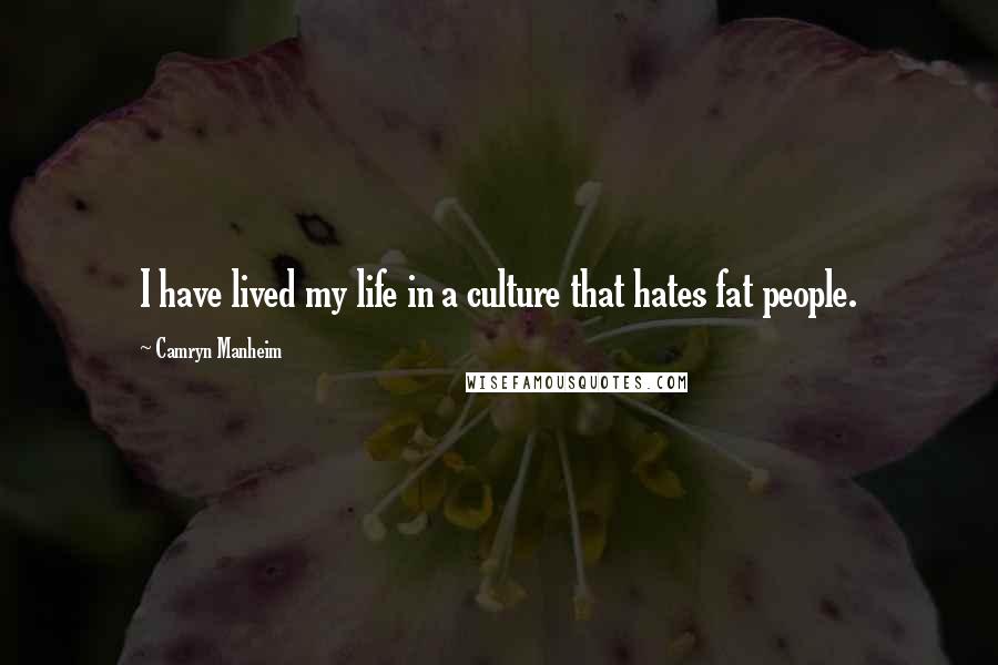 Camryn Manheim Quotes: I have lived my life in a culture that hates fat people.