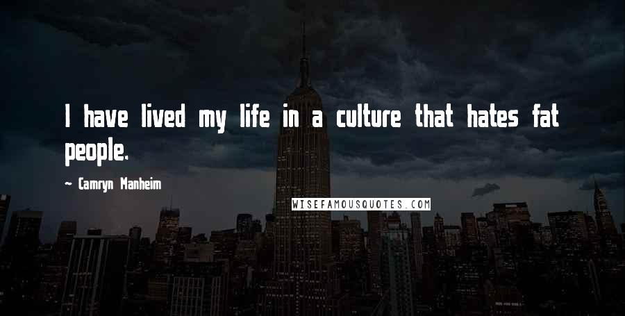 Camryn Manheim Quotes: I have lived my life in a culture that hates fat people.