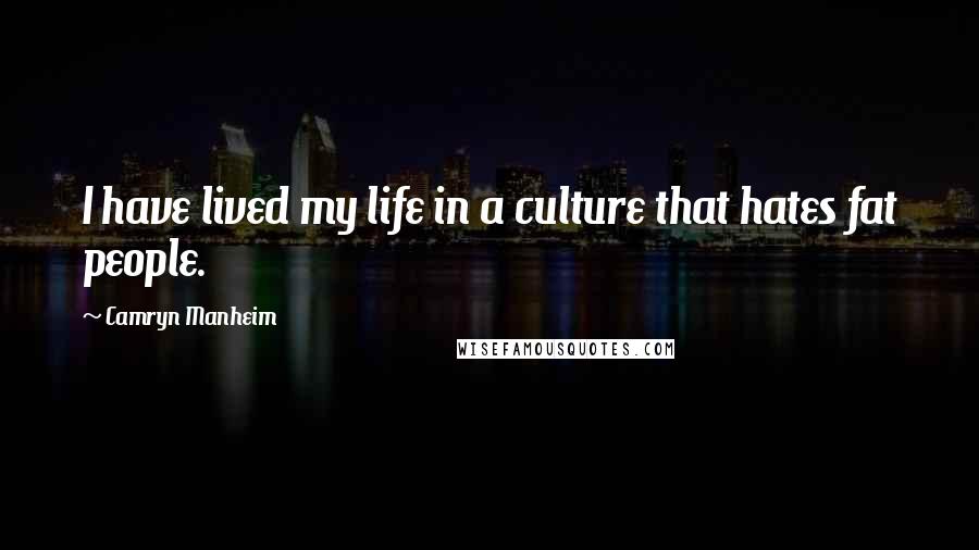 Camryn Manheim Quotes: I have lived my life in a culture that hates fat people.