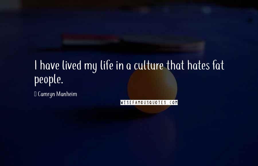 Camryn Manheim Quotes: I have lived my life in a culture that hates fat people.