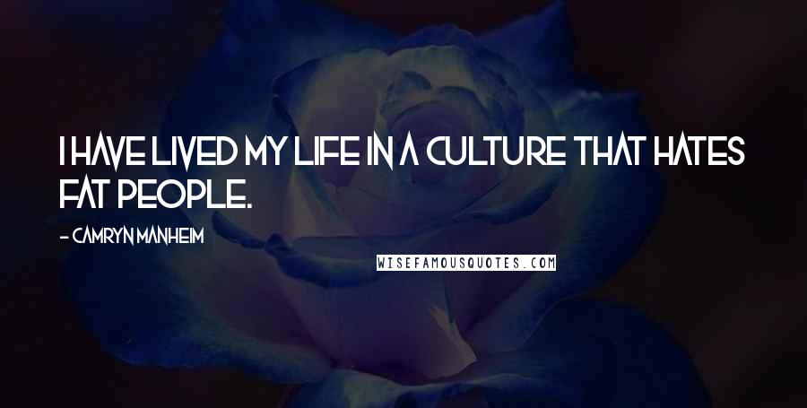 Camryn Manheim Quotes: I have lived my life in a culture that hates fat people.