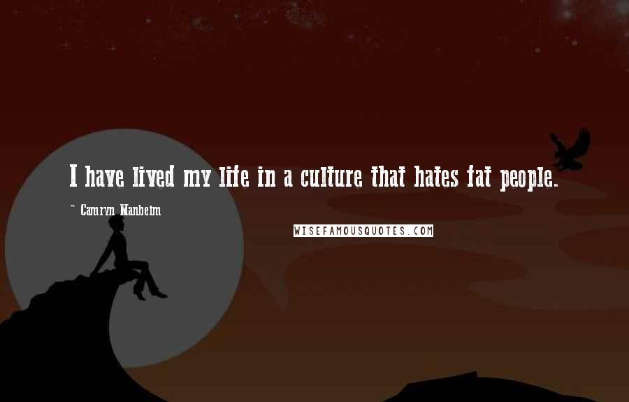Camryn Manheim Quotes: I have lived my life in a culture that hates fat people.