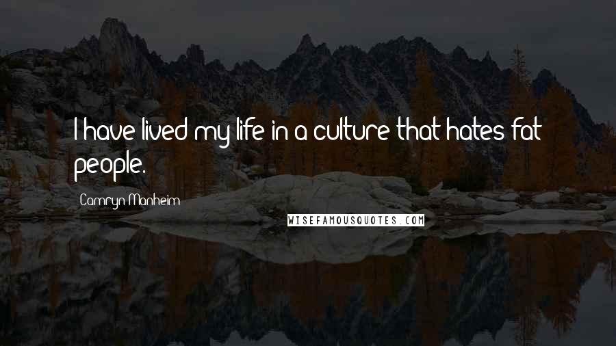 Camryn Manheim Quotes: I have lived my life in a culture that hates fat people.